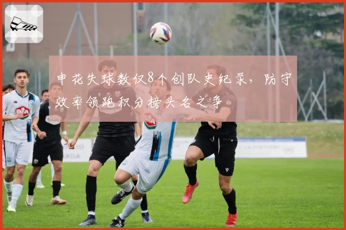 申花失球数仅8个创队史纪录，防守效率领跑积分榜头名之争
