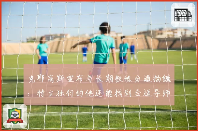 克耶高斯宣布与长期教练分道扬镳，特立独行的他还能找到合适导师吗？