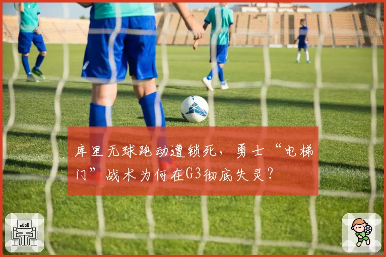 库里无球跑动遭锁死，勇士“电梯门”战术为何在G3彻底失灵？