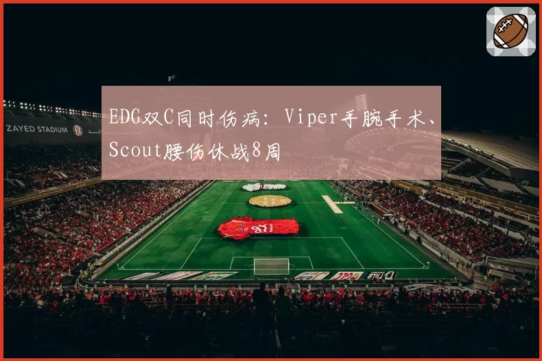 EDG双C同时伤病：Viper手腕手术、Scout腰伤休战8周