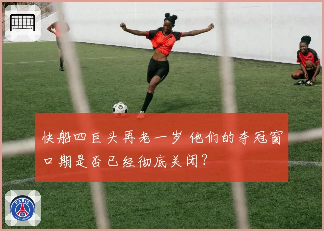 快船四巨头再老一岁 他们的夺冠窗口期是否已经彻底关闭？