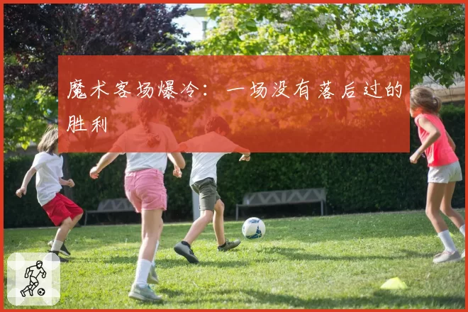 魔术客场爆冷：一场没有落后过的胜利