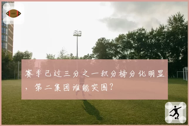 赛季已过三分之一积分榜分化明显，第二集团谁能突围？