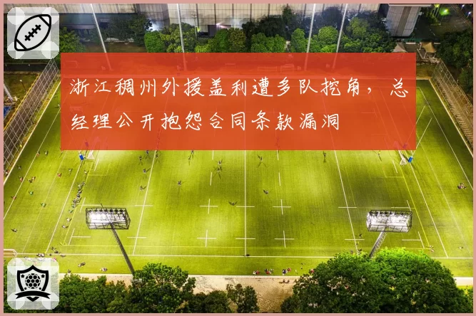 浙江稠州外援盖利遭多队挖角，总经理公开抱怨合同条款漏洞