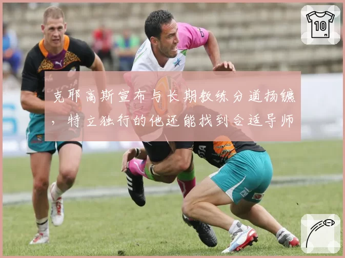 克耶高斯宣布与长期教练分道扬镳,特立独行的他还能找到合适导师吗?