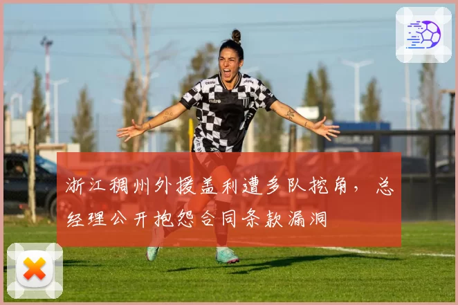 浙江稠州外援盖利遭多队挖角，总经理公开抱怨合同条款漏洞