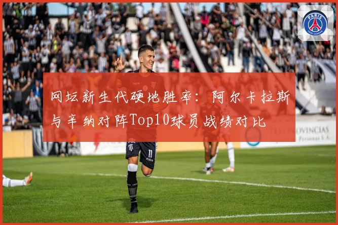 网坛新生代硬地胜率：阿尔卡拉斯与辛纳对阵Top10球员战绩对比