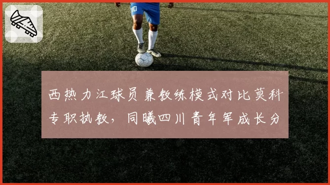 西热力江球员兼教练模式对比莫科专职执教，同曦四川青年军成长分析
