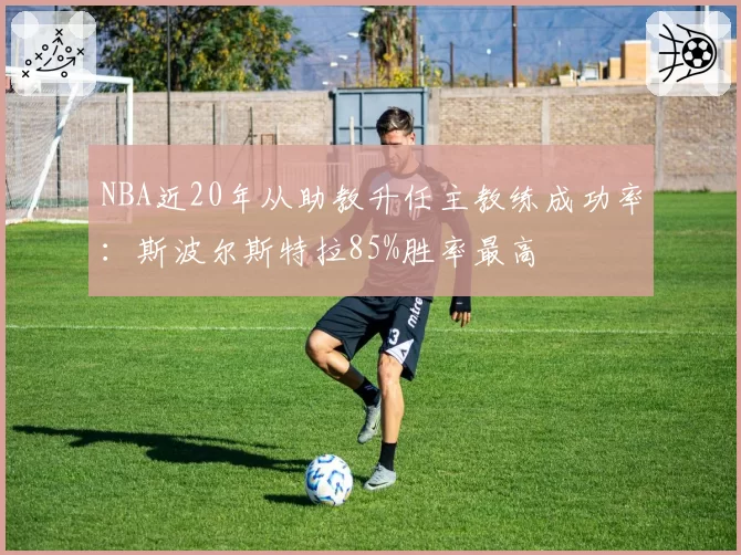 NBA近20年从助教升任主教练成功率：斯波尔斯特拉85%胜率最高