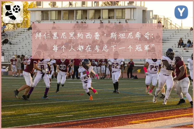 拜仁慕尼黑约西普·斯坦尼希奇：“每个人都在考虑下一个冠军”